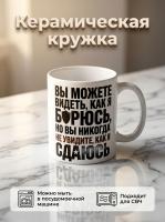 Керамическая кружка с надписью "Вы можете видеть, как я борюсь, но Вы никогда не увидите, как я сдаюсь" - подарок мужу, отцу.